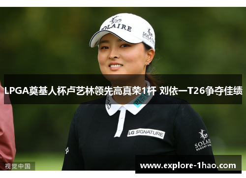 LPGA奠基人杯卢艺林领先高真荣1杆 刘依一T26争夺佳绩